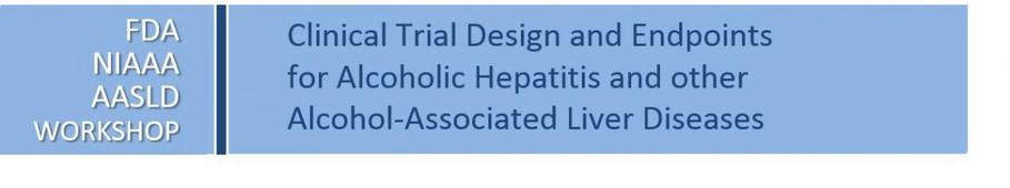 Alcoholic Hepatitis Workshop FDA, NIAAA, AASLD Clinical Trial Endpoints for AH 